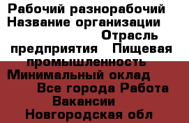 Рабочий-разнорабочий › Название организации ­ Fusion Service › Отрасль предприятия ­ Пищевая промышленность › Минимальный оклад ­ 17 000 - Все города Работа » Вакансии   . Новгородская обл.